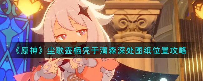 《原神》尘歌壶栖凭于清森深处图纸位置攻略